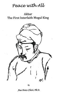 Peace with All - AKBAR - The First Interfaith Mogul King by Perez-Chisti, Ana