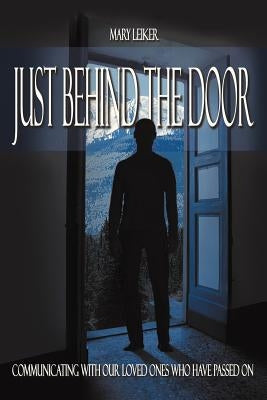 Just Behind the Door: Communicating with Our Loved Ones Who Have Passed on by Leiker, Mary