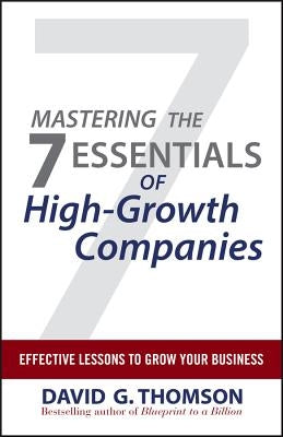 Mastering the 7 Essentials of High-Growth Companies: Effective Lessons to Grow Your Business by Thomson, David G.