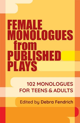 Female Monologues from Published Plays: 102 Monologues for Teens and Adults by Fendrich, Debra