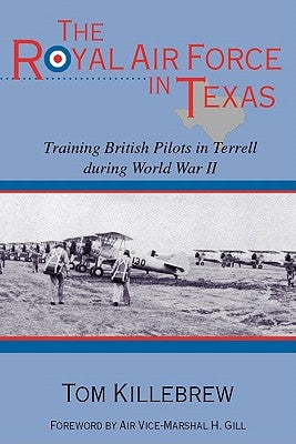 The Royal Air Force in Texas: Training British Pilots in Terrell During World War II by Killebrew, Tom