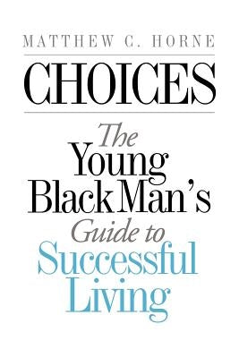 Choices: The Young Black Man's Guide to Successful Living by Horne, Matthew C.