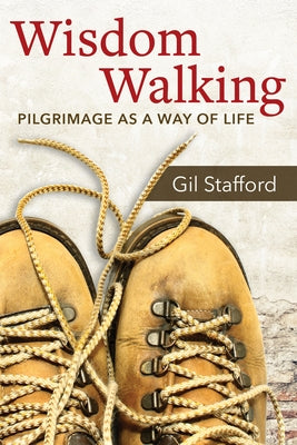 Wisdom Walking: Pilgrimage as a Way of Life by Stafford, Gil