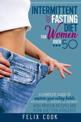 Intermittent Fasting diet for women over 50: A Complete Guide to Improve Your Eating Habits with Healthy and Clean Meals and Lose Weight. High Protein by Cook, Felix