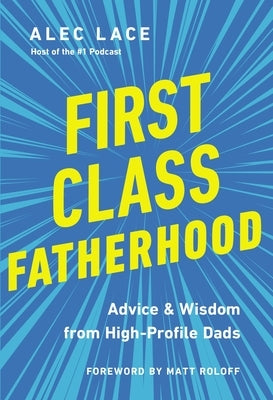 First Class Fatherhood: Advice and Wisdom from High-Performing Dads by Lace, Alec