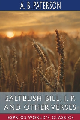Saltbush Bill, J. P. and Other Verses (Esprios Classics) by Paterson, A. B.