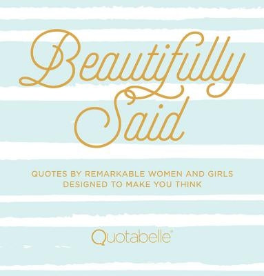 Beautifully Said: Quotes by Remarkable Women and Girls, Designed to Make You Think by Quotabelle