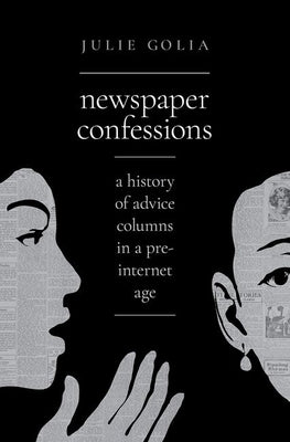 Newspaper Confessions: A History of Advice Columns in a Pre-Internet Age by Golia, Julie
