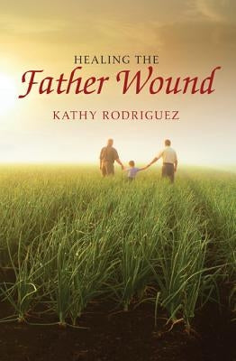 Healing the Father Wound by Rodriguez, Kathy
