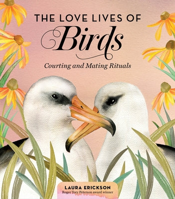 The Love Lives of Birds: Courting and Mating Rituals by Erickson, Laura