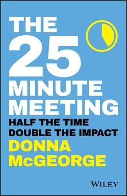 The 25 Minute Meeting: Half the Time, Double the Impact by McGeorge, Donna