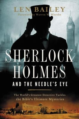 Sherlock Holmes and the Needle's Eye: The World's Greatest Detective Tackles the Bible's Ultimate Mysteries by Bailey, Len