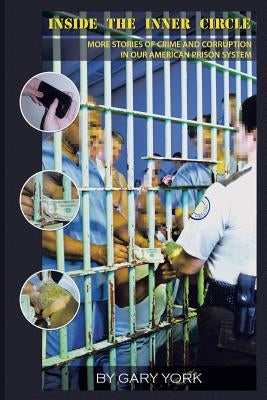 Inside the Inner Circle: More Stories of Crime and Corruption in Our American Prison System by York, Gary