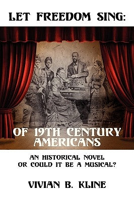 Let Freedom Sing: Of 19th Century Americans: An Historical Novel or Could It Be a Musical? by Kline, Vivian B.