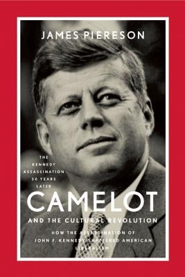 Camelot and the Cultural Revolution: How the Assassination of John F. Kennedy Shattered American Liberalism by Piereson, James