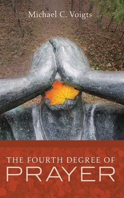 The Fourth Degree of Prayer by Voigts, Michael C.