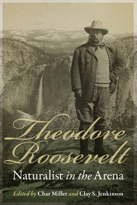 Theodore Roosevelt, Naturalist in the Arena by Miller, Char