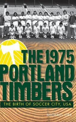 The 1975 Portland Timbers: The Birth of Soccer City, USA by Orr, Michael
