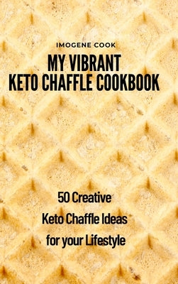 My Vibrant Keto Chaffle Cookbook: 50 Creative Keto Chaffle Ideas for your Lifestyle by Cook, Imogene