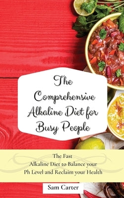 The Comprehensive Alkaline Diet for Busy People: The Fast Alkaline Diet to Balance your Ph Level and Reclaim your Health by Carter, Sam