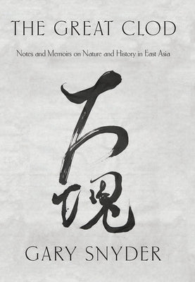 The Great Clod: Notes and Memoirs on Nature and History in East Asia by Snyder, Gary