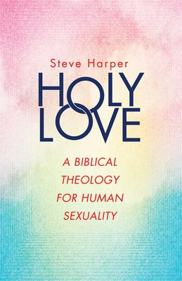 Holy Love: A Biblical Theology for Human Sexuality by Harper, Steve