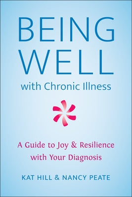 Being Well with Chronic Illness: A Guide to Joy & Resilience with Your Diagnosis by Hill, Kat