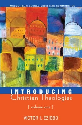 Introducing Christian Theologies, Volume One by Ezigbo, Victor I.
