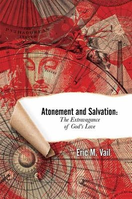 Atonement and Salvation: The Extravagance of God's Love by Vail, Eric M.