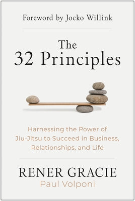 The 32 Principles: Harnessing the Power of Jiu-Jitsu to Succeed in Business, Relationships, and Life by Gracie, Rener