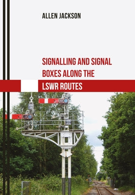 Signalling and Signal Boxes Along the Lswr Routes by Jackson, Allen