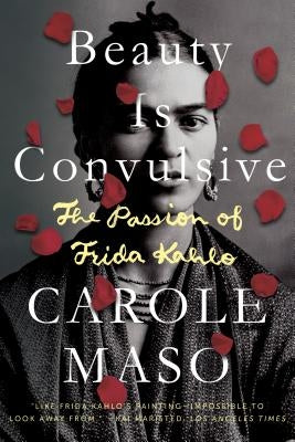 Beauty Is Convulsive: The Passion of Frida Kahlo by Maso, Carole
