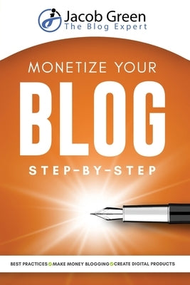 Monetize Your Blog Step-By-Step: Learn How To Make Money Blogging. Digital Marketing Best Practices And Digital Products Creation To Profit From Your by Green, Jacob