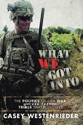 What We Got Into: The Politics of Our War and the Trials That Followed by Westenrieder, Casey