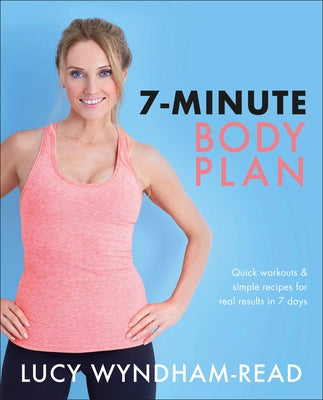 7-Minute Body Plan: Quick Workouts & Simple Recipes for Real Results in 7 Days to Become Your Best You by Wyndham-Read, Lucy