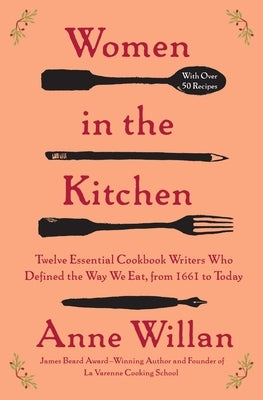 Women in the Kitchen: Twelve Essential Cookbook Writers Who Defined the Way We Eat, from 1661 to Today by Willan, Anne