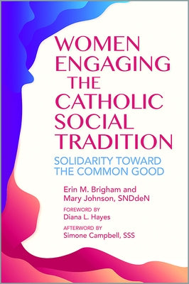 Women Engaging the Catholic Social Tradition: Solidarity Toward the Common Good by Brigham, Erin M.
