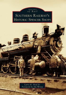 Southern Railway's Historic Spencer Shops by Neal Jr, Larry K.