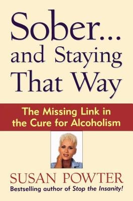 Sober...and Staying That Way: The Missing Link in the Cure for Alcoholism by Powter, Susan