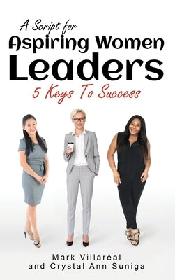 A Script for Aspiring Women Leaders: 5 Keys to Success by Villareal, Mark