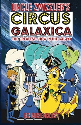 Uncle Zwizzler's Circus Galaxica: The Greatest Show in the Galaxy by Rosenquist, G. C.
