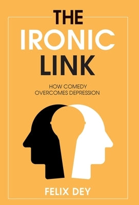 The Ironic Link: How Comedy Overcomes Depression by Dey, Felix