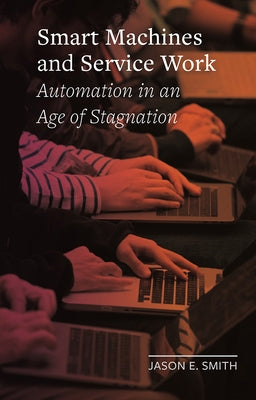 Smart Machines and Service Work: Automation in an Age of Stagnation by Smith, Jason E.