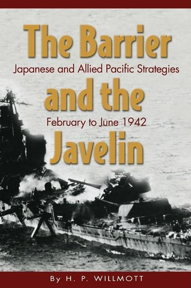 The Barrier and the Javelin: Japanese and Allied Pacific Strategies, February to June 1942 by Willmott, H. P.