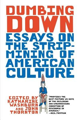 Dumbing Down: Essays on the Strip-Mining of American Culture by Thornton, John F.