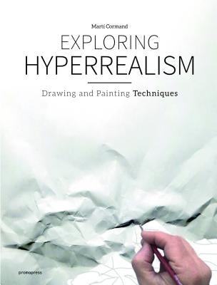 Exploring Hyperrealism: Drawing and Painting Techniques by Cormand, Marti