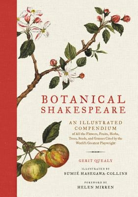 Botanical Shakespeare: An Illustrated Compendium of All the Flowers, Fruits, Herbs, Trees, Seeds, and Grasses Cited by the World's Greatest P by Quealy, Gerit