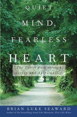 Quiet Mind, Fearless Heart: The Taoist Path Through Stress and Spirituality by Seaward, Brian Luke