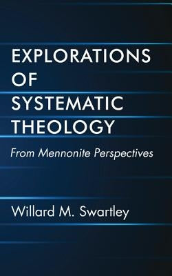 Explorations of Systematic Theology by Swartley, Willard M.