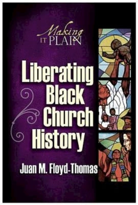 Liberating Black Church History: Making It Plain by Floyd-Thomas, Juan